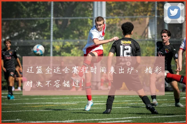 辽篮全运会赛程时间表出炉，精彩对决不容错过！