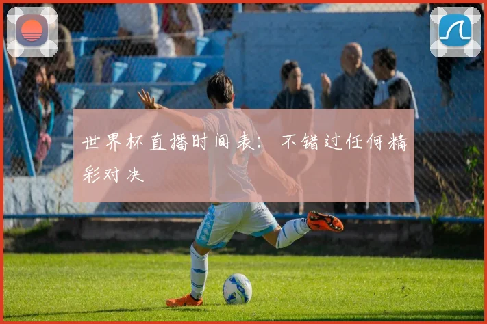 世界杯直播时间表:不错过任何精彩对决