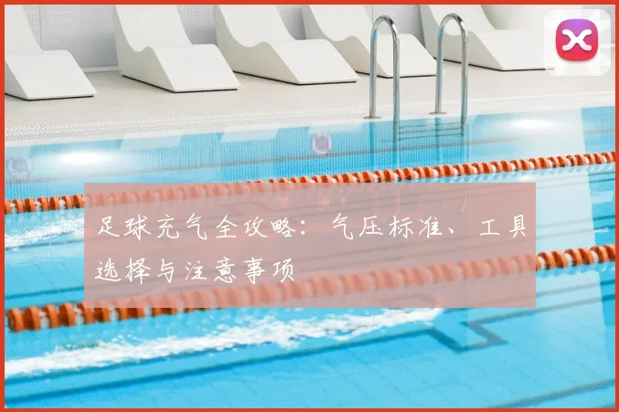 足球充气全攻略：气压标准、工具选择与注意事项