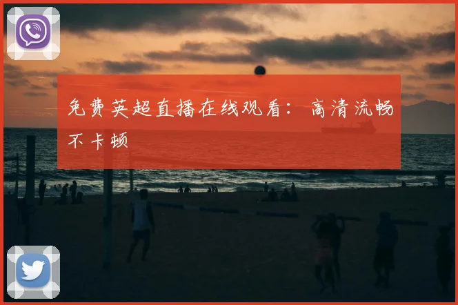 免费英超直播在线观看:高清流畅不卡顿