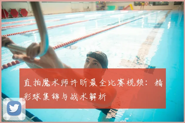 直拍魔术师许昕最全比赛视频：精彩球集锦与战术解析